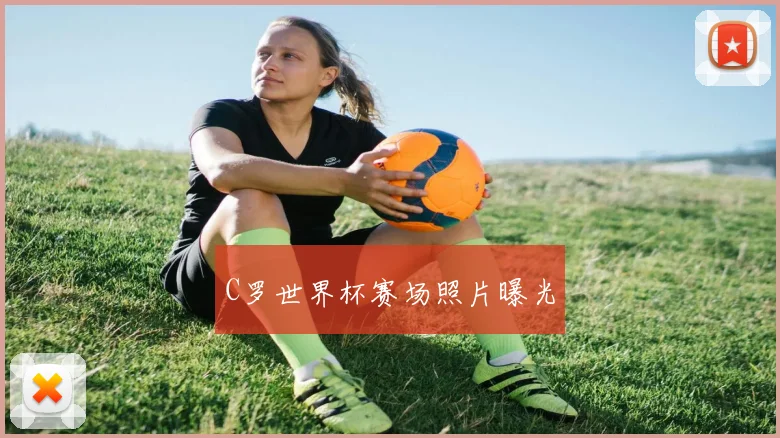 C罗世界杯赛场照片曝光