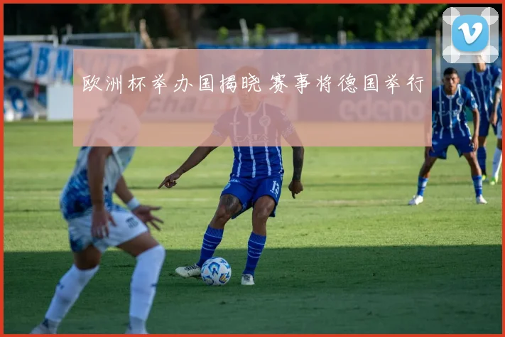 欧洲杯举办国揭晓 赛事将德国举行