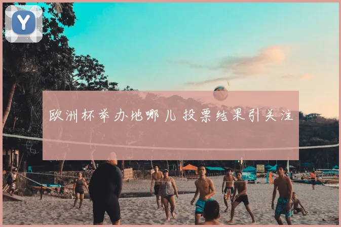 欧洲杯举办地哪儿 投票结果引关注