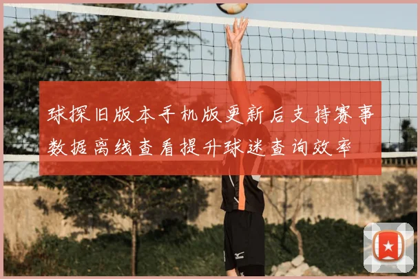 球探旧版本手机版更新后支持赛事数据离线查看提升球迷查询效率