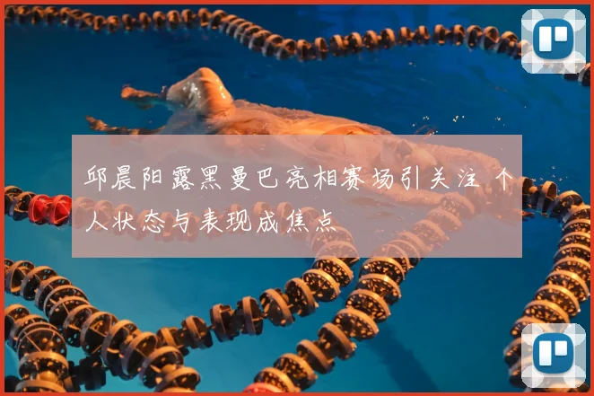 邱晨阳露黑曼巴亮相赛场引关注 个人状态与表现成焦点