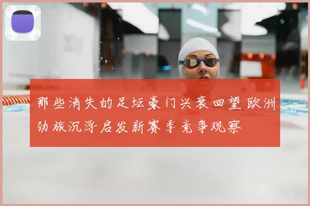 那些消失的足坛豪门兴衰回望 欧洲劲旅沉浮启发新赛季竞争观察