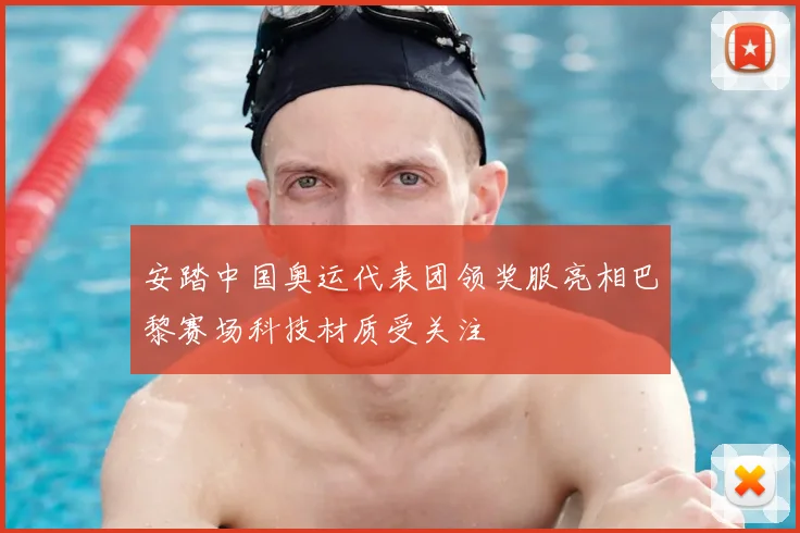 安踏中国奥运代表团领奖服亮相巴黎赛场科技材质受关注