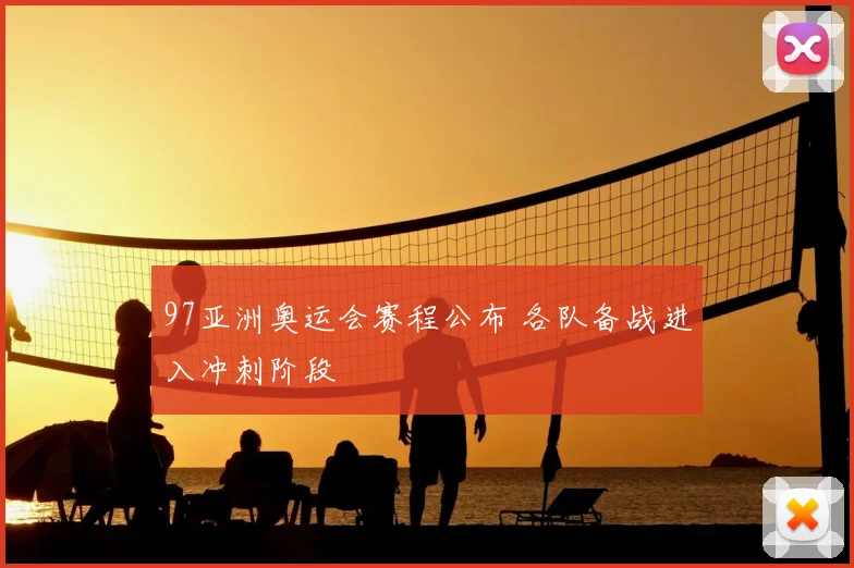 97亚洲奥运会赛程公布 各队备战进入冲刺阶段