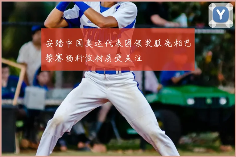 安踏中国奥运代表团领奖服亮相巴黎赛场科技材质受关注