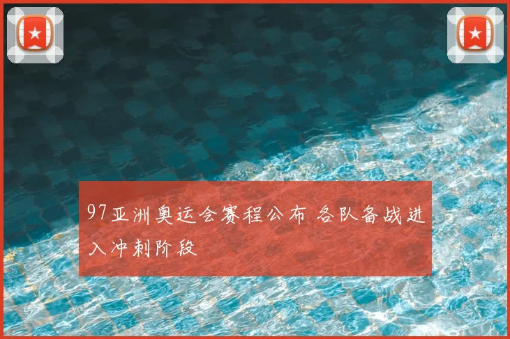 97亚洲奥运会赛程公布 各队备战进入冲刺阶段