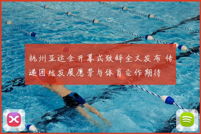 杭州亚运会开幕式致辞全文发布 传递团结发展愿景与体育合作期待